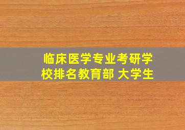 临床医学专业考研学校排名教育部 大学生